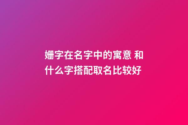 姗字在名字中的寓意 和什么字搭配取名比较好